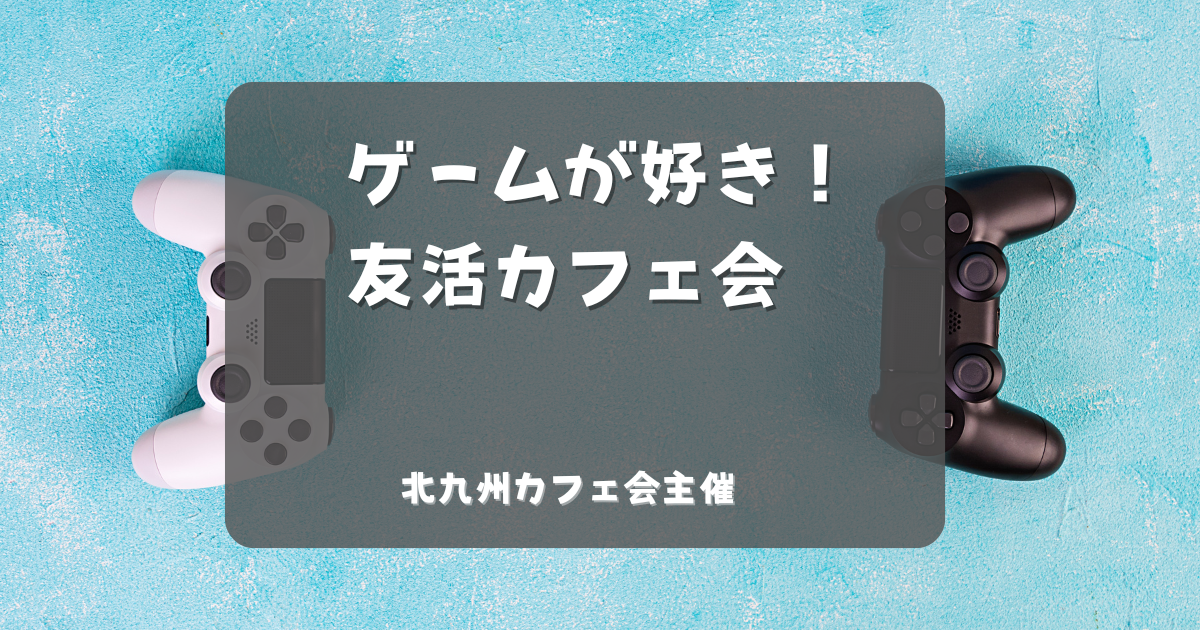 ゲームが好き！友活カフェ会