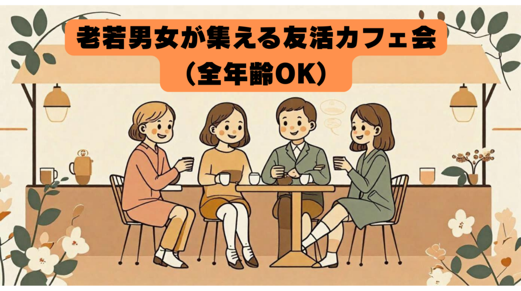 老若男女が集える友活カフェ会（全年齢OK）